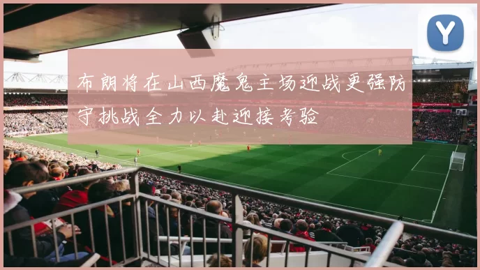 布朗将在山西魔鬼主场迎战更强防守挑战全力以赴迎接考验