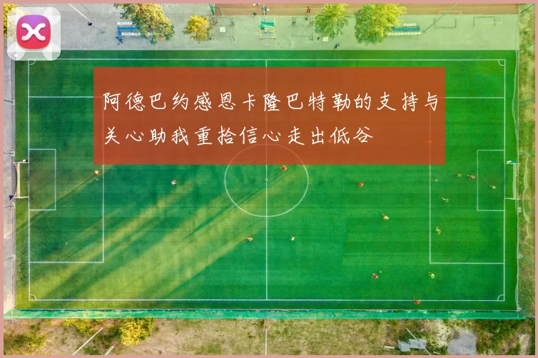 阿德巴约感恩卡隆巴特勒的支持与关心助我重拾信心走出低谷